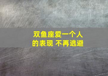 双鱼座爱一个人的表现 不再逃避